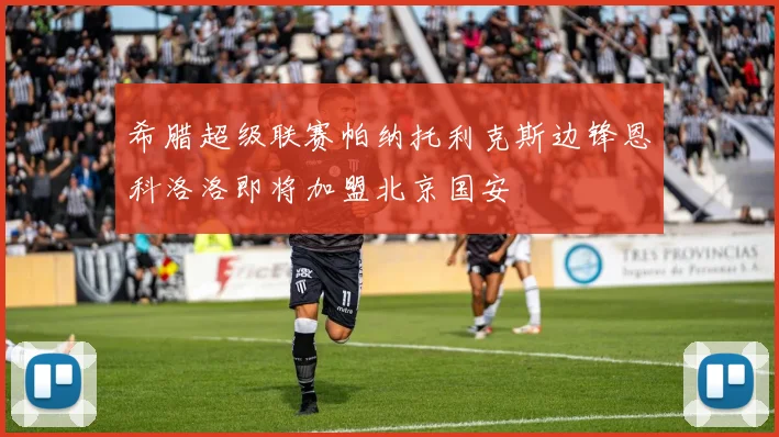 希腊超级联赛帕纳托利克斯边锋恩科洛洛即将加盟北京国安