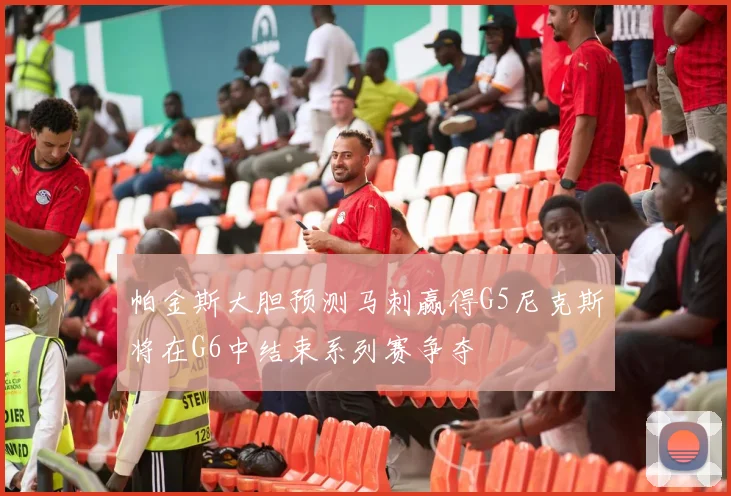 帕金斯大胆预测马刺赢得G5尼克斯将在G6中结束系列赛争夺