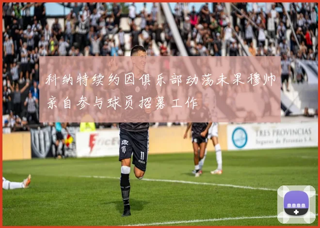 科纳特续约因俱乐部动荡未果穆帅亲自参与球员招募工作