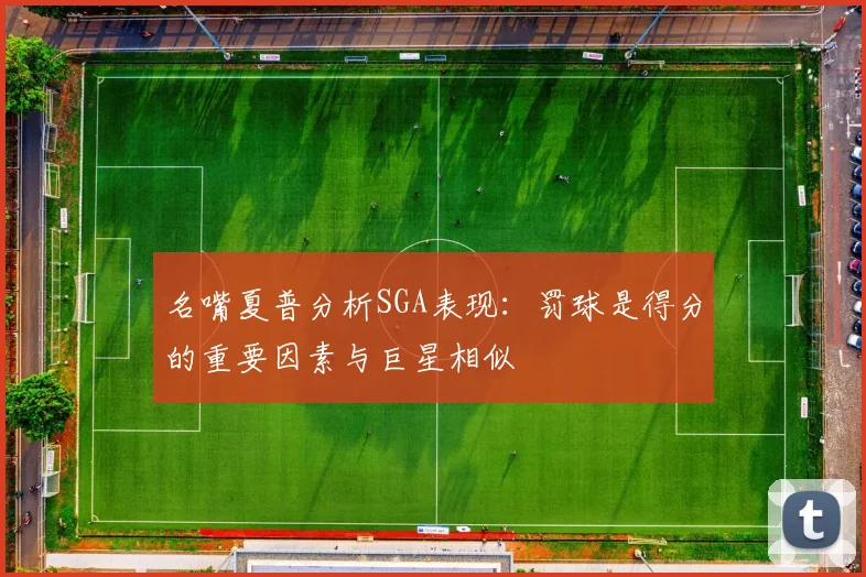 名嘴夏普分析SGA表现：罚球是得分的重要因素与巨星相似