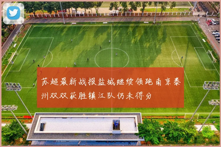 苏超最新战报盐城继续领跑南京泰州双双获胜镇江队仍未得分