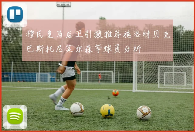 穆氏皇马后卫引援推荐施洛特贝克巴斯托尼莱尔森等球员分析
