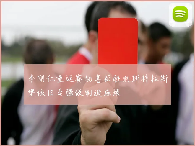 李刚仁重返赛场喜获胜利斯特拉斯堡依旧是强敌制造麻烦