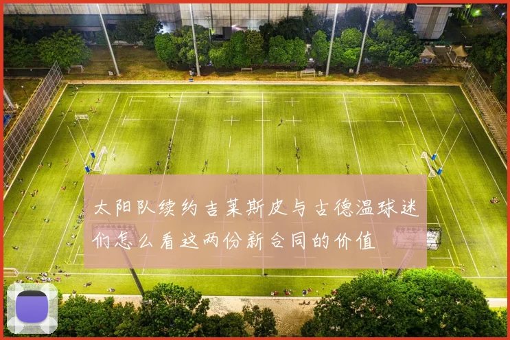 太阳队续约吉莱斯皮与古德温球迷们怎么看这两份新合同的价值