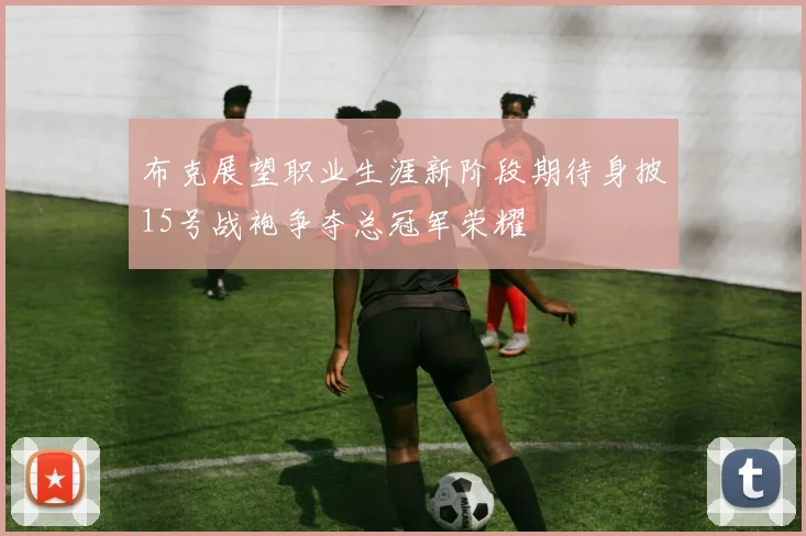 布克展望职业生涯新阶段期待身披15号战袍争夺总冠军荣耀