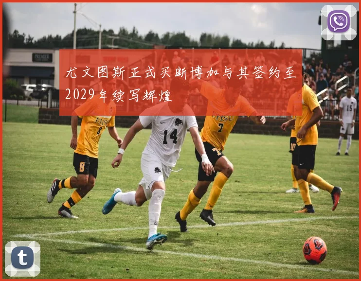 尤文图斯正式买断博加与其签约至2029年续写辉煌